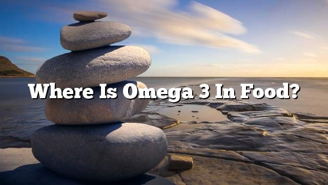 Where is Omega 3 in food?