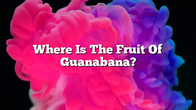 Where is the fruit of Guanabana?