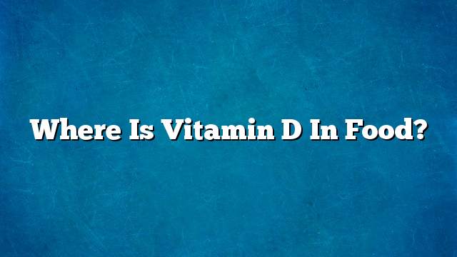 Where is vitamin D in food?