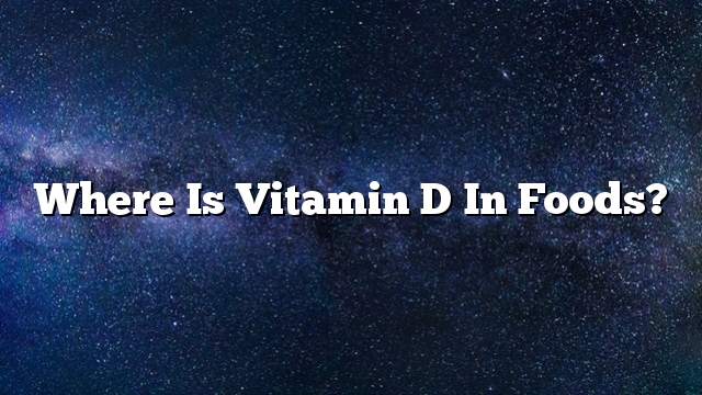 Where is vitamin D in foods?