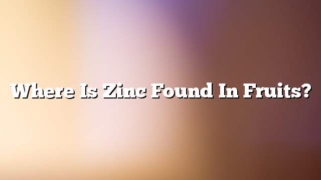 Where is zinc found in fruits?