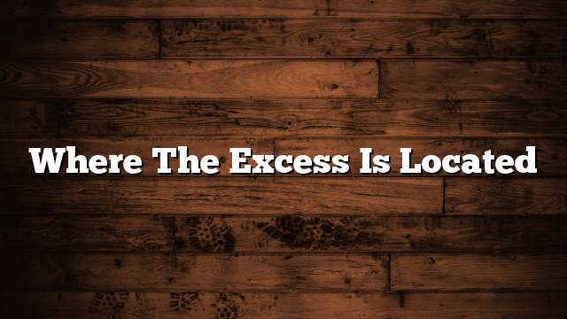 Where the excess is located