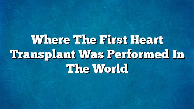 Where the first heart transplant was performed in the world