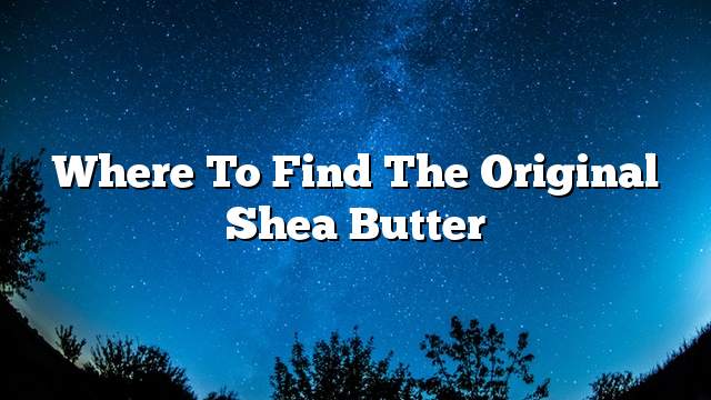 Where to find the original shea butter
