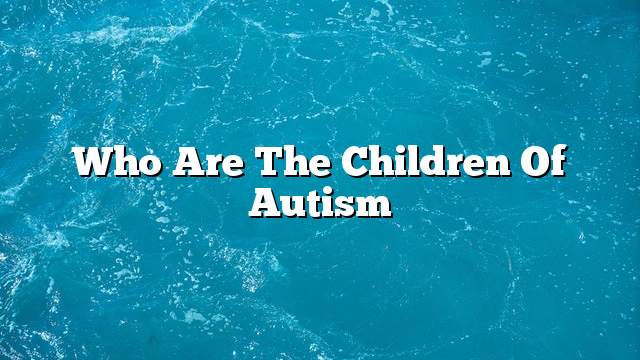 Who are the children of autism