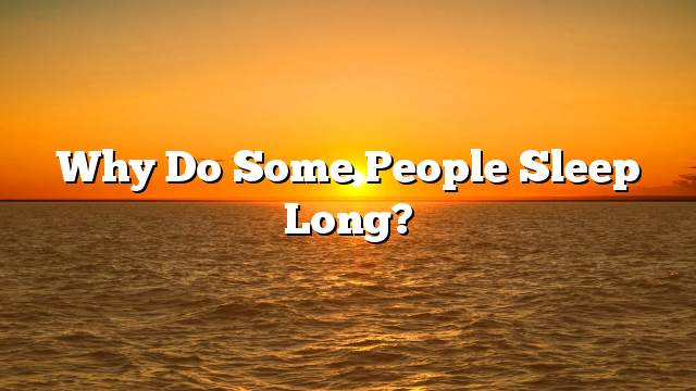 Why do some people sleep long?