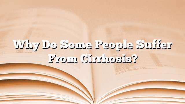 Why do some people suffer from cirrhosis?