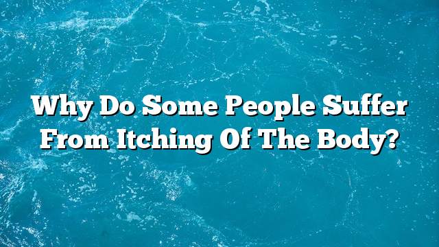 Why do some people suffer from itching of the body?