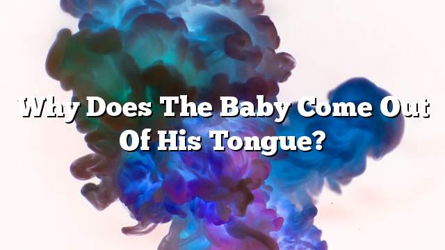 Why does the baby come out of his tongue?