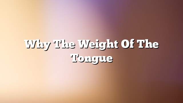 Why the weight of the tongue